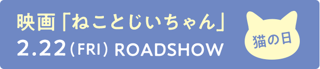 映画「ねことじいちゃん」 2019.2.22(FRI)ROADSHOW 猫の日